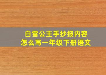 白雪公主手抄报内容怎么写一年级下册语文