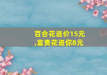 百合花进价15元,富贵花进你8元