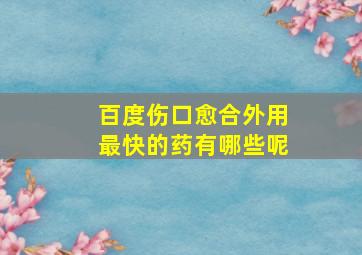 百度伤口愈合外用最快的药有哪些呢