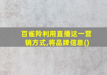 百雀羚利用直播这一营销方式,将品牌信息()