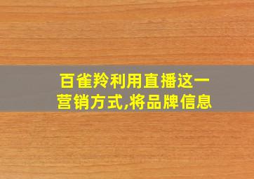 百雀羚利用直播这一营销方式,将品牌信息