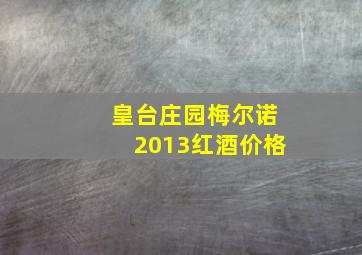 皇台庄园梅尔诺2013红酒价格