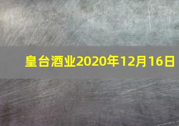 皇台酒业2020年12月16日