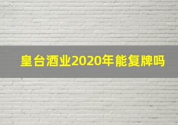 皇台酒业2020年能复牌吗