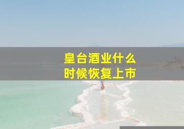 皇台酒业什么时候恢复上市