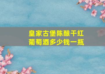 皇家古堡陈酿干红葡萄酒多少钱一瓶