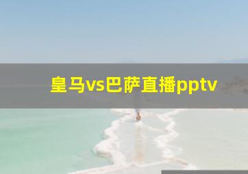 皇马vs巴萨直播pptv