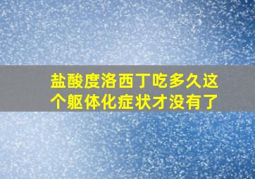 盐酸度洛西丁吃多久这个躯体化症状才没有了