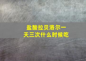 盐酸拉贝洛尔一天三次什么时候吃