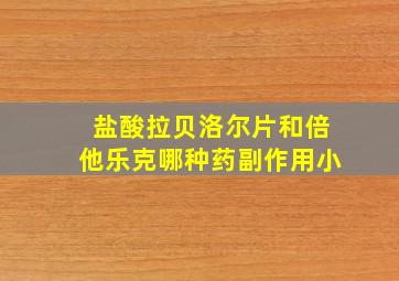 盐酸拉贝洛尔片和倍他乐克哪种药副作用小