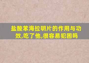 盐酸苯海拉明片的作用与功效,吃了他,很容易犯困吗