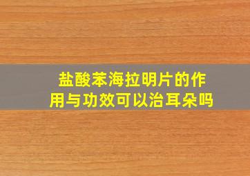 盐酸苯海拉明片的作用与功效可以治耳朵吗