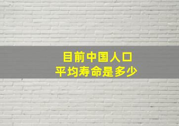 目前中国人口平均寿命是多少