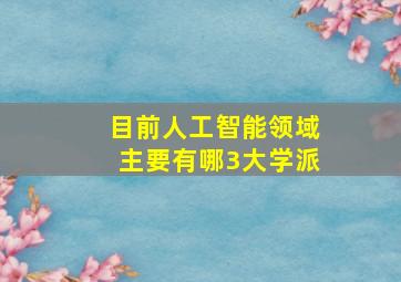 目前人工智能领域主要有哪3大学派