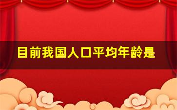 目前我国人口平均年龄是