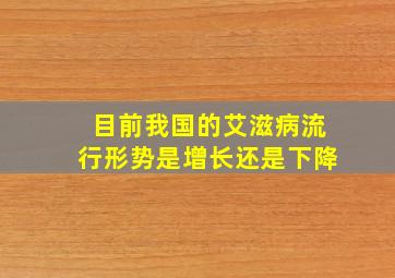 目前我国的艾滋病流行形势是增长还是下降