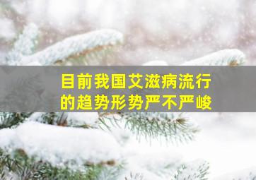 目前我国艾滋病流行的趋势形势严不严峻