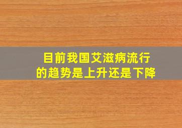 目前我国艾滋病流行的趋势是上升还是下降