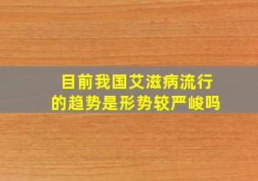 目前我国艾滋病流行的趋势是形势较严峻吗