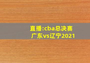 直播:cba总决赛广东vs辽宁2021