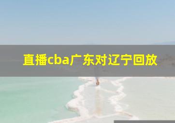 直播cba广东对辽宁回放