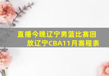 直播今晚辽宁男篮比赛回放辽宁CBA11月赛程表