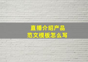 直播介绍产品范文模板怎么写