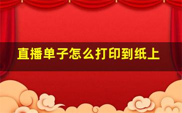 直播单子怎么打印到纸上