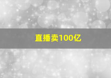 直播卖100亿