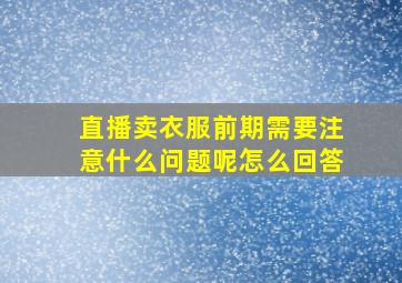 直播卖衣服前期需要注意什么问题呢怎么回答