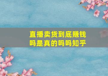 直播卖货到底赚钱吗是真的吗吗知乎