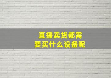 直播卖货都需要买什么设备呢