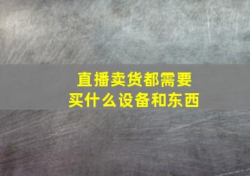 直播卖货都需要买什么设备和东西