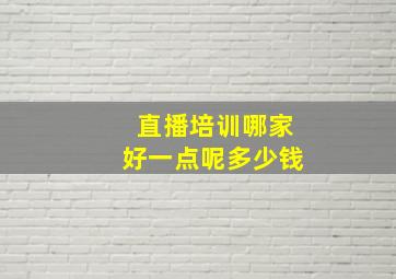 直播培训哪家好一点呢多少钱