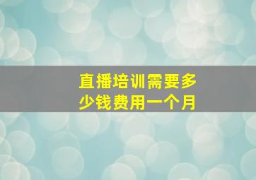 直播培训需要多少钱费用一个月