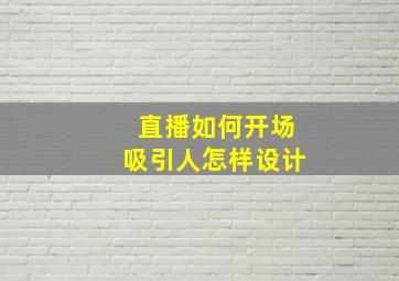 直播如何开场吸引人怎样设计