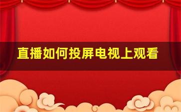 直播如何投屏电视上观看