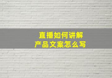 直播如何讲解产品文案怎么写