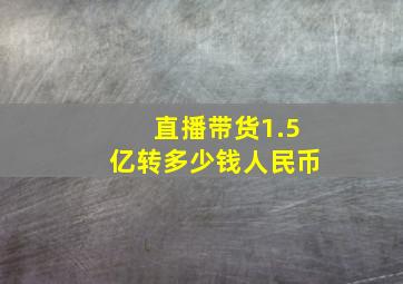 直播带货1.5亿转多少钱人民币