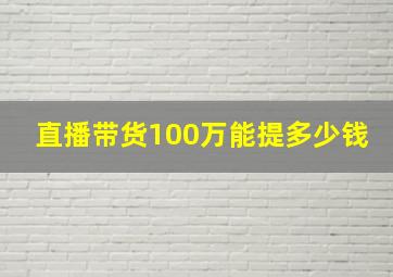 直播带货100万能提多少钱