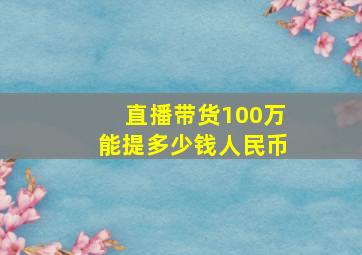 直播带货100万能提多少钱人民币