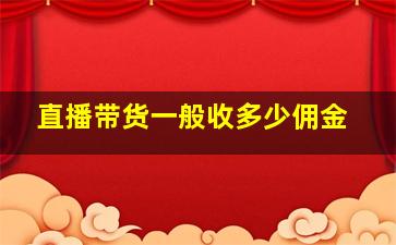 直播带货一般收多少佣金