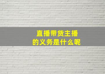 直播带货主播的义务是什么呢