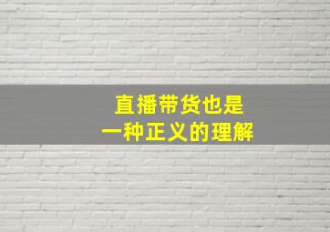 直播带货也是一种正义的理解