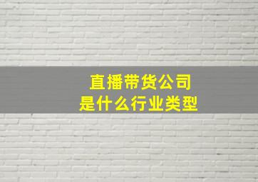 直播带货公司是什么行业类型