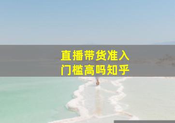 直播带货准入门槛高吗知乎