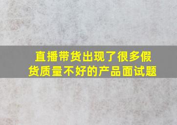 直播带货出现了很多假货质量不好的产品面试题