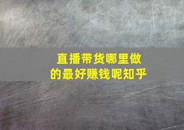 直播带货哪里做的最好赚钱呢知乎