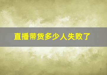 直播带货多少人失败了