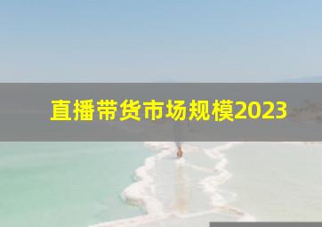 直播带货市场规模2023